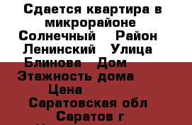 Сдается квартира в микрорайоне “Солнечный“ › Район ­ Ленинский › Улица ­ Блинова › Дом ­ 35 › Этажность дома ­ 19 › Цена ­ 10 000 - Саратовская обл., Саратов г. Недвижимость » Квартиры аренда   . Саратовская обл.,Саратов г.